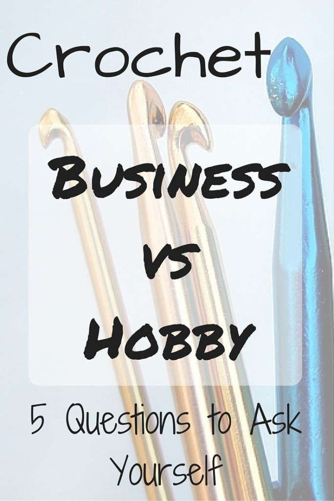 Crochet Business vs Hobby - 5 Questions to Ask Yourself that Can Help You Decide