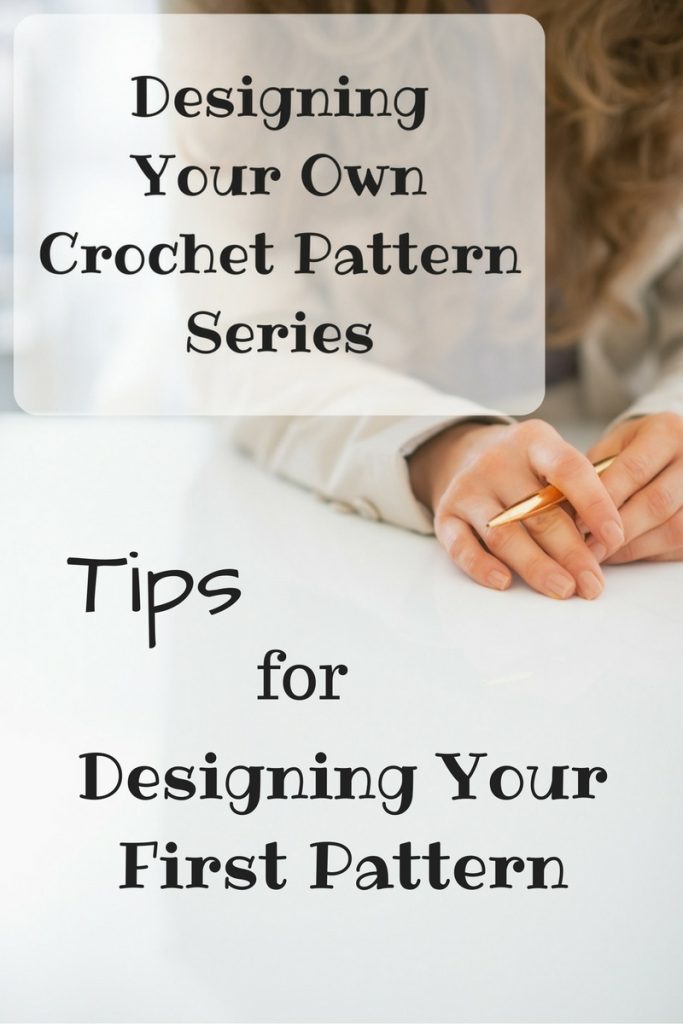 Designing Your Own Crochet Pattern Series - Tips for Designing Your First Pattern