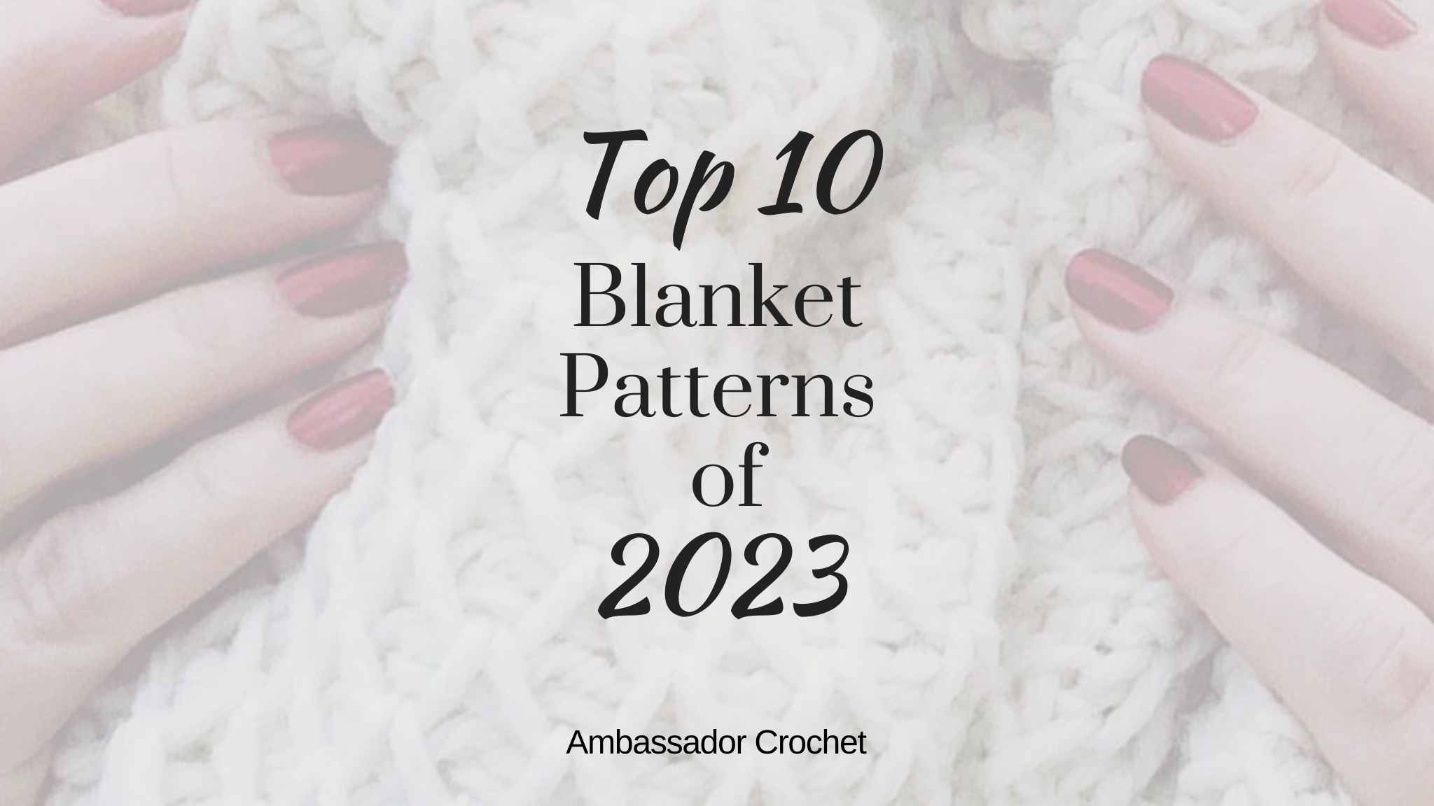 Top 10 Blanket Patterns of 2023 + Bonuses Ambassador Crochet